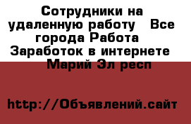 Сотрудники на удаленную работу - Все города Работа » Заработок в интернете   . Марий Эл респ.